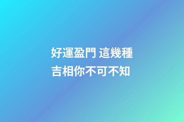 好運盈門 這幾種吉相你不可不知